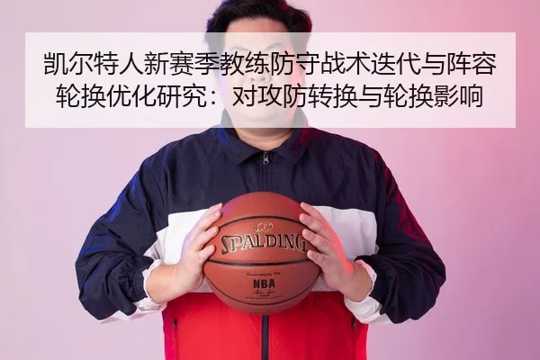 凯尔特人新赛季教练防守战术迭代与阵容轮换优化研究：对攻防转换与轮换影响