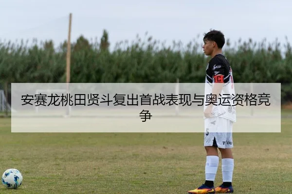 安赛龙桃田贤斗复出首战表现与奥运资格竞争