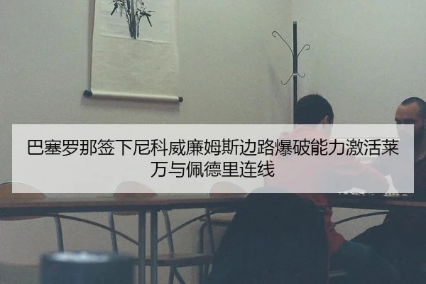 巴塞罗那签下尼科威廉姆斯边路爆破能力激活莱万与佩德里连线